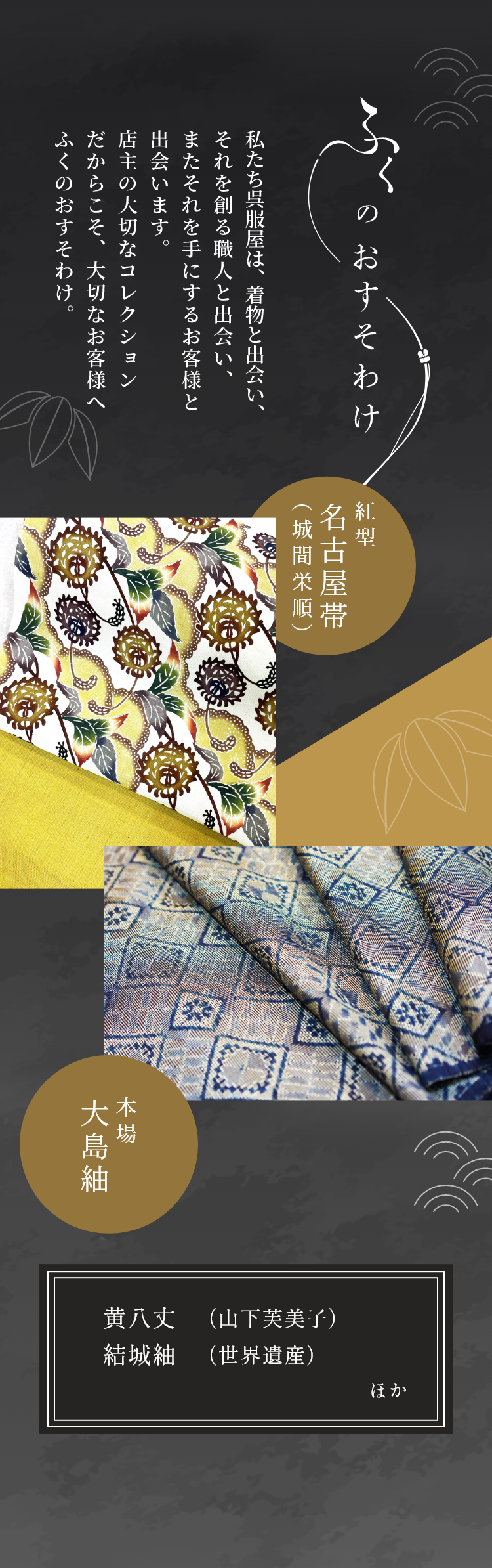 私たち呉服屋は、着物と出会い、それを創る職人と出会い、またそれを手にするお客様と出会います。店主の大切なコレクションだからこそ、大切なお客様へふくのおすそわけ。